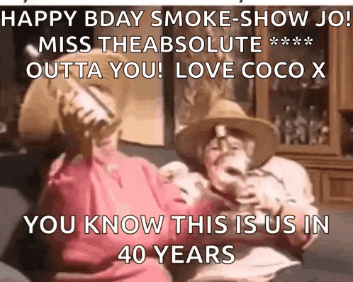 a happy bday smoke show jo miss the absolute outta you love coco x you know this is us in 40 years .