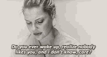 a black and white photo of a woman saying do you ever wake up realize nobody likes you and i don t know care ?