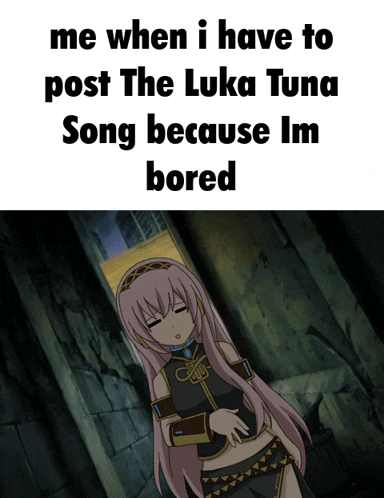 a picture of a girl with a caption that says " me when i have to post the luka tuna song because im bored "