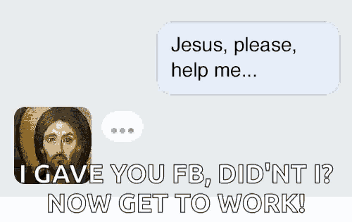 jesus please help me i gave you fb did nt ? now get to work