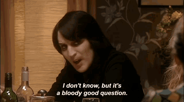 a woman says " i don 't know but it 's a bloody good question " at a table