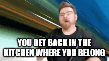 a man with glasses and a beard is saying you get back in the kitchen where you belong