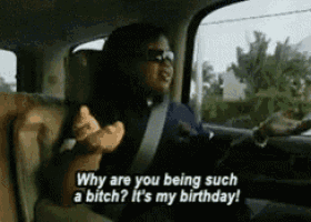 a woman in a car says why are you being such a bitch ? it 's my birthday