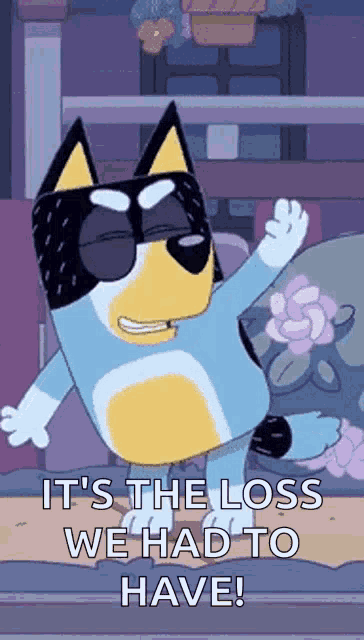 a cartoon dog is wearing sunglasses and saying `` it 's the loss we had to have '' .