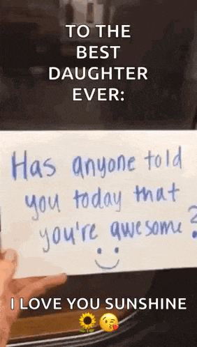 to the best daughter ever has anyone told you today that you 're awesome ? i love you sunshine !