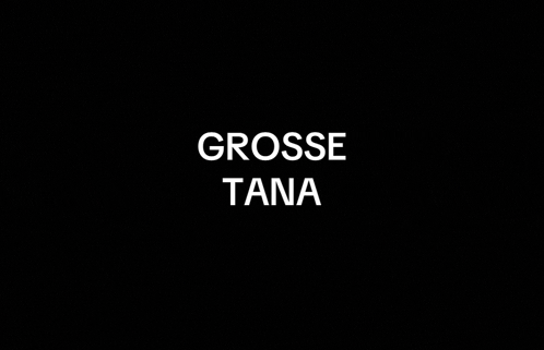 a black background with the words `` grosse tana '' written in white letters .