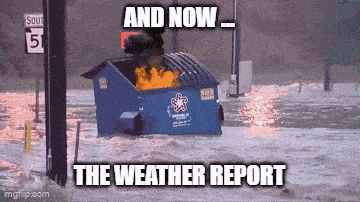 a dumpster is on fire in a flooded area with the words " and now the weather report "