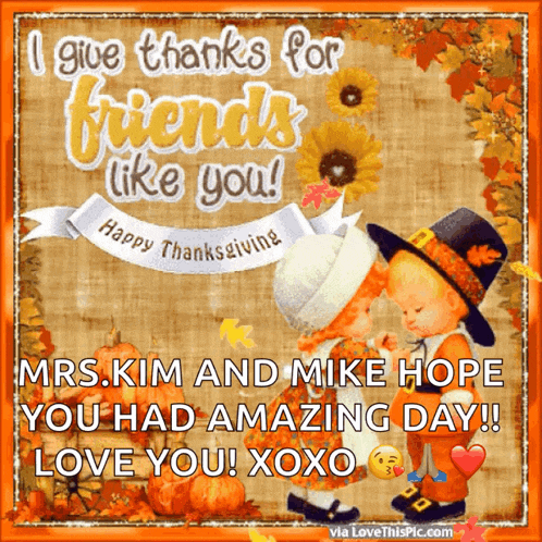 i give thanks for friends like you mrs.kim and mike hope you had amazing day love you xoxo via lovethispic.com