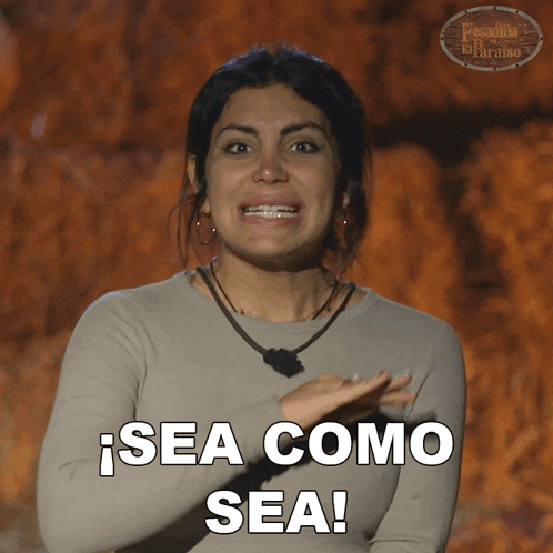 a woman says sea como sea in a foreign language