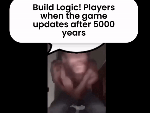 a speech bubble that says build logic players when the game updates after 5,000 years