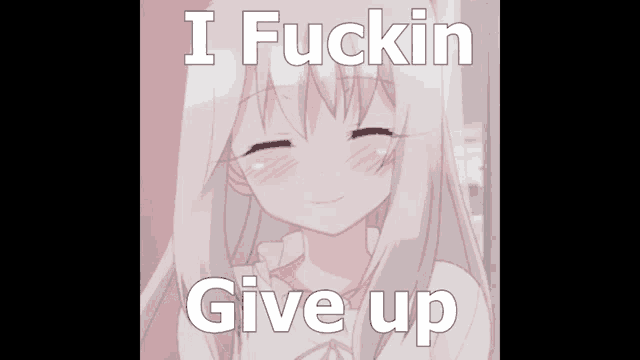 a picture of a girl with the words i fuckin give up on it