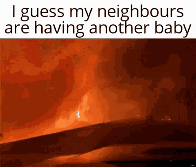 i guess my neighbours are having another baby with a fire in the background .