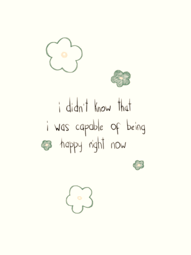 a white background with green flowers and the words " i didn t know that i was capable of being happy right now "