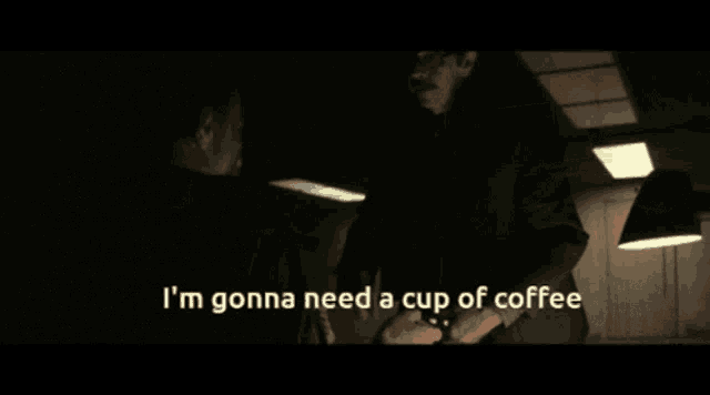 a man is sitting in a dark room with the words i 'm gonna need a cup of coffee