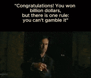 congratulations you won billion dollars but there is one rule you can 't gamble it '