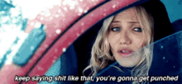 a woman in a car says keep saying shit like that