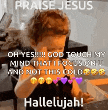 a little girl is saying praise jesus and god touch my mind that i focus on u and not this cold hallelujah .