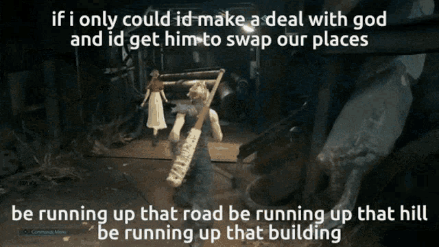 if i only could id make a deal with god and id get him to swap our places be running up that hill