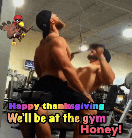 happy thanksgiving we 'll be at the gym honey!