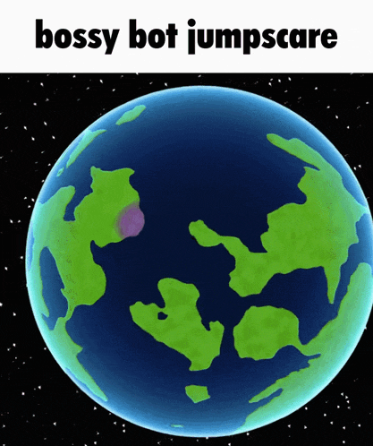 a picture of a globe with the caption bossy bot jumpscare