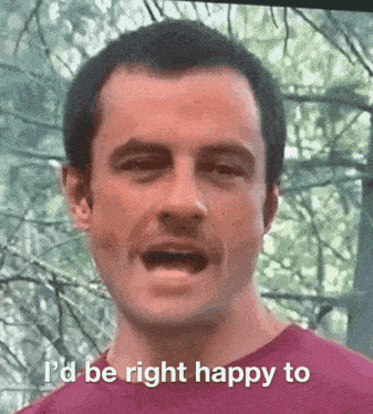 a man says " i 'd be right happy to " in front of trees