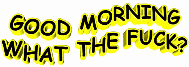 a sign that says good morning what the fuck on a white background
