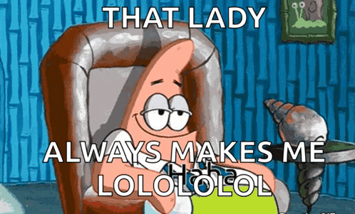 patrick star from spongebob sits in a chair with the words that lady always makes me lolololol