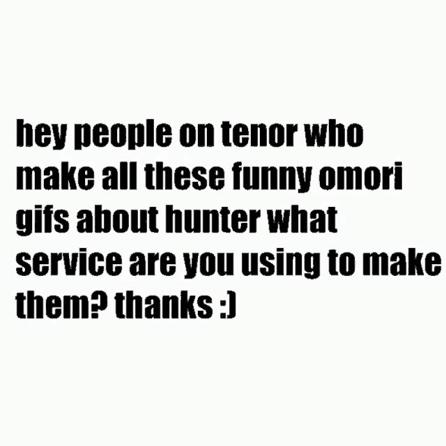 hey people on tenor who make all these funny omori gifs about hunter what service are you using to make them ? thanks .