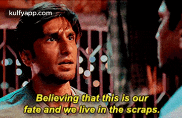 a man is talking to another man and says `` believing that this is our fate and we live in the scraps '' .