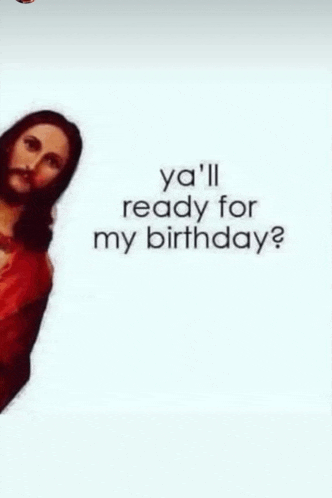 a picture of jesus with the words `` ya 'll ready for my birthday '' .