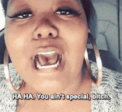 a woman wearing hoop earrings is saying ha ha you ain t special bitch