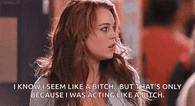 a woman is talking about acting like a bitch and i know i seem like a bitch .