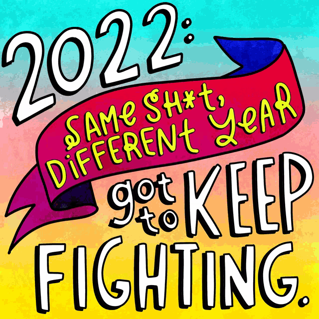 a poster that says 2022 same sh * t different year got to keep fighting
