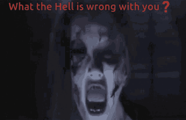 a picture of a scary face with the words what the hell is wrong with you above it