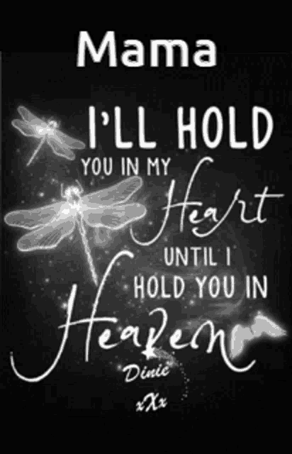 a black and white poster with dragonflies and the words mama i 'll hold you in my heart until i hold you in heaven