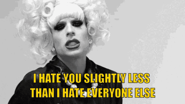 a drag queen says that she hates you slightly less than i hate everyone else