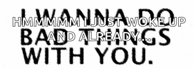 a black and white image with the words `` i just woke up and already with you ''