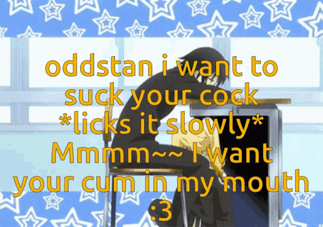 oddstan i want to suck your cock * licks it slowly * mmmm i want your cum in my mouth