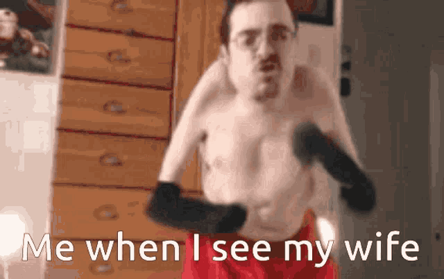 a shirtless man is standing in front of a dresser with the words me when i see my wife below him