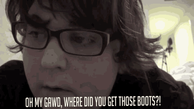 a person wearing glasses says oh my gawd where did you get those boots ?