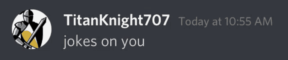 a message from titanknight707 today at 1055 am jokes on you