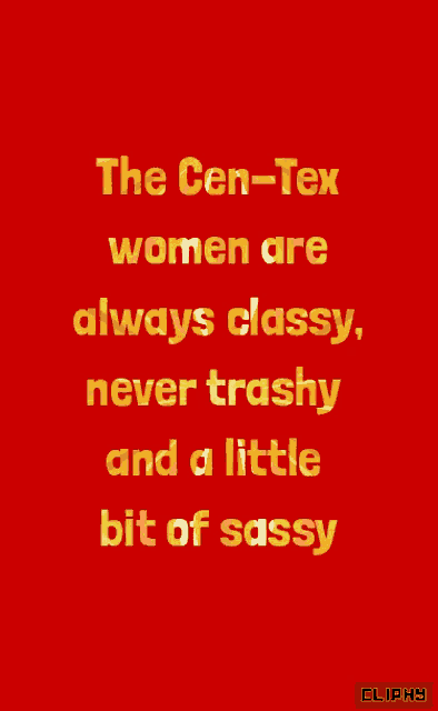 a red poster with yellow text that says " the cen-tex women are always classy never trashy and a little bit of sassy "