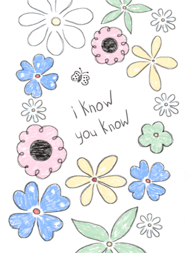 a drawing of flowers with the words " i know you know " at the bottom