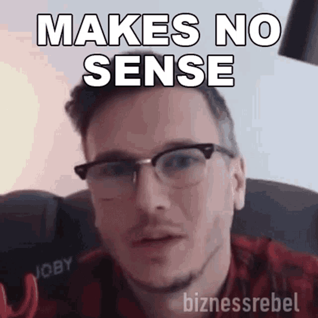 a man wearing glasses says " makes no sense " in front of his face