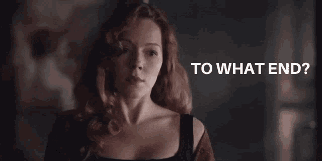 a woman with red hair is asking to what end .