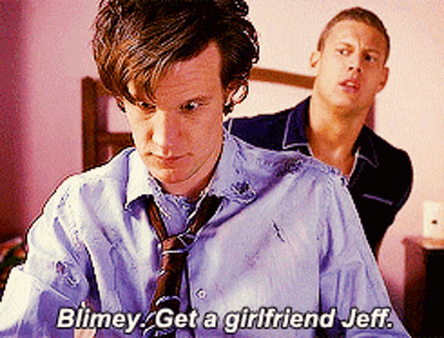 a man says blimey get a girlfriend jeff while another man stands behind him