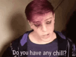 a person with purple hair and a purple shirt is asking if they have any chill .