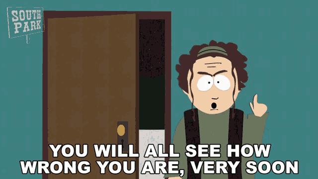 a cartoon character from south park says you will all see how wrong you are