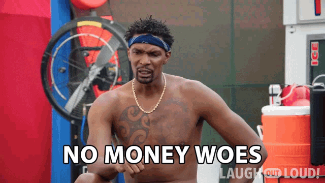 a shirtless man says no money woes