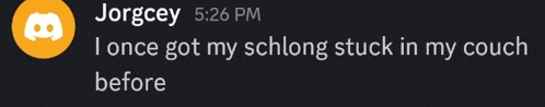 jorgey 5:26 pm i once got my schlong stuck in my couch before on a black background